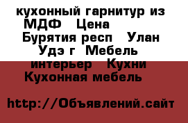 кухонный гарнитур из МДФ › Цена ­ 8 000 - Бурятия респ., Улан-Удэ г. Мебель, интерьер » Кухни. Кухонная мебель   